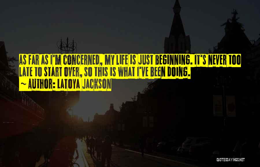 LaToya Jackson Quotes: As Far As I'm Concerned, My Life Is Just Beginning. It's Never Too Late To Start Over, So This Is