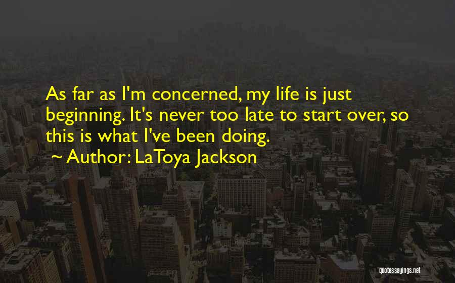 LaToya Jackson Quotes: As Far As I'm Concerned, My Life Is Just Beginning. It's Never Too Late To Start Over, So This Is