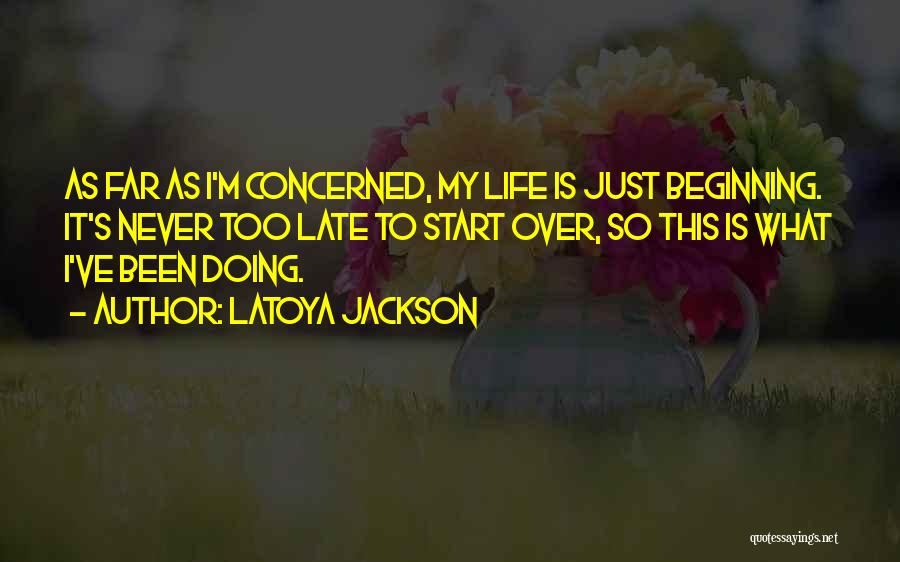 LaToya Jackson Quotes: As Far As I'm Concerned, My Life Is Just Beginning. It's Never Too Late To Start Over, So This Is