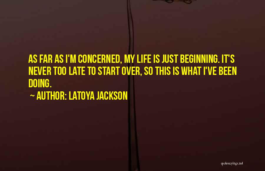 LaToya Jackson Quotes: As Far As I'm Concerned, My Life Is Just Beginning. It's Never Too Late To Start Over, So This Is
