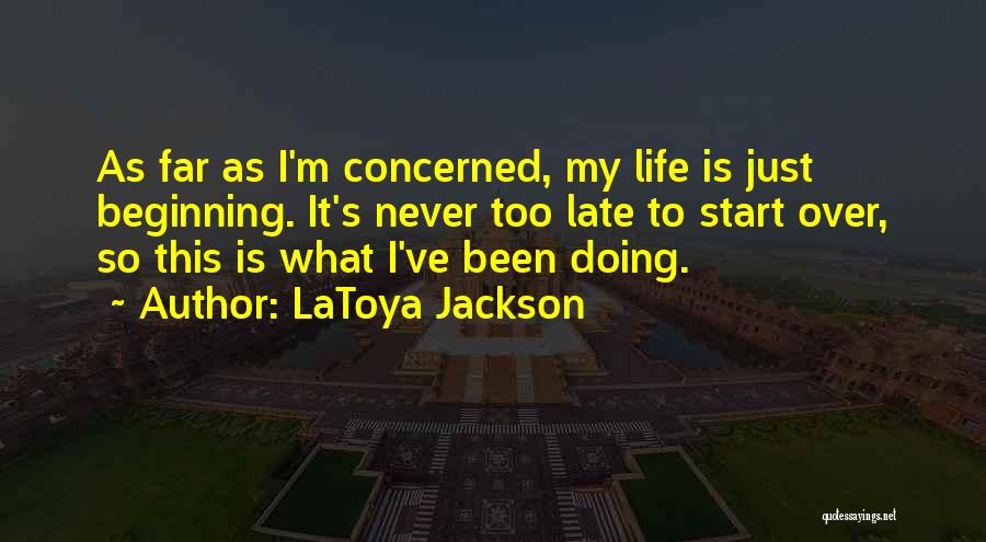 LaToya Jackson Quotes: As Far As I'm Concerned, My Life Is Just Beginning. It's Never Too Late To Start Over, So This Is
