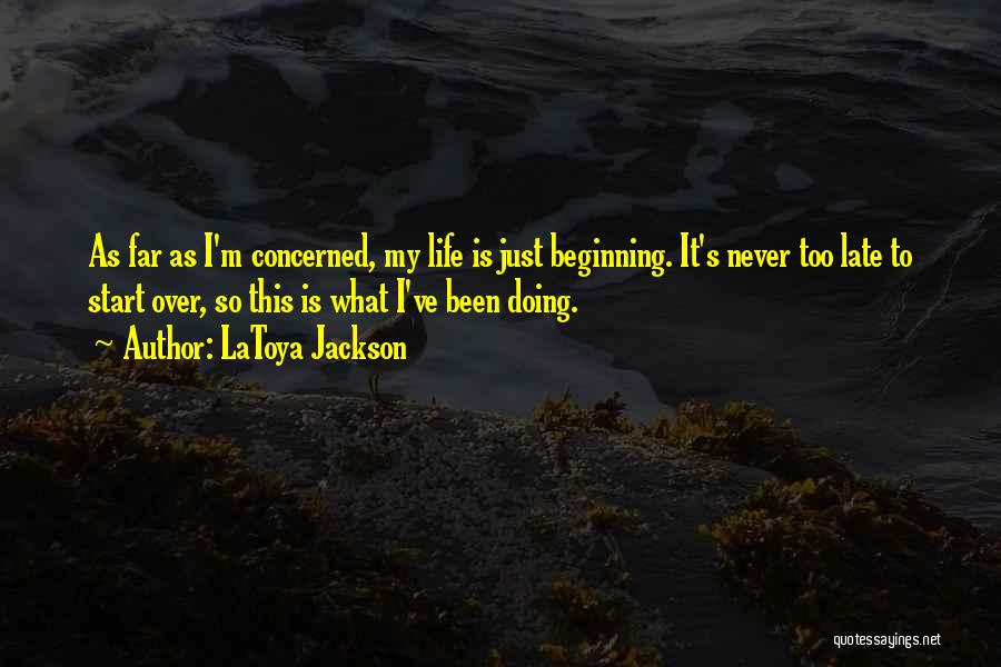 LaToya Jackson Quotes: As Far As I'm Concerned, My Life Is Just Beginning. It's Never Too Late To Start Over, So This Is