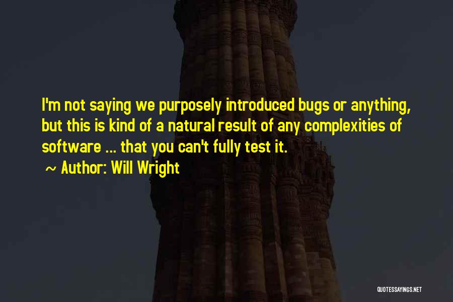 Will Wright Quotes: I'm Not Saying We Purposely Introduced Bugs Or Anything, But This Is Kind Of A Natural Result Of Any Complexities