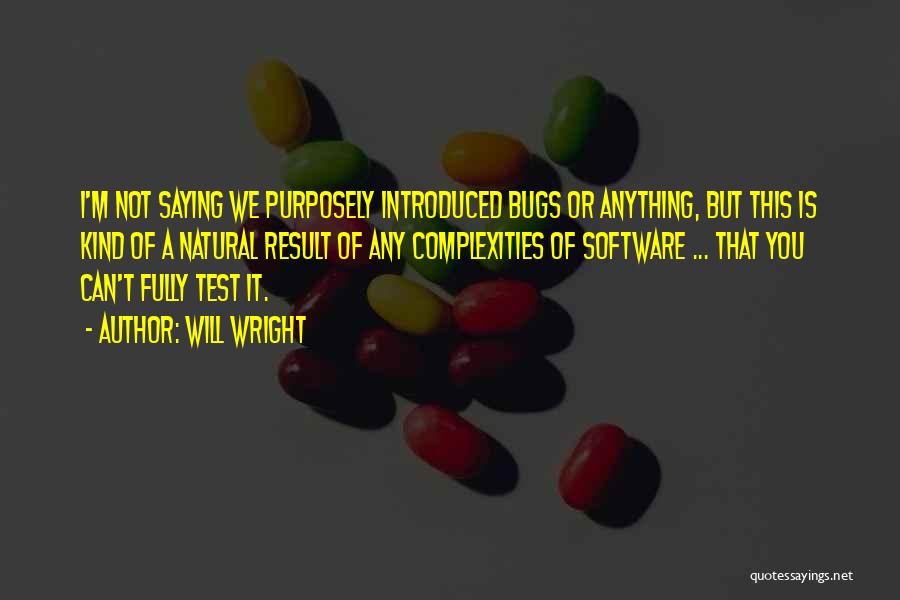 Will Wright Quotes: I'm Not Saying We Purposely Introduced Bugs Or Anything, But This Is Kind Of A Natural Result Of Any Complexities