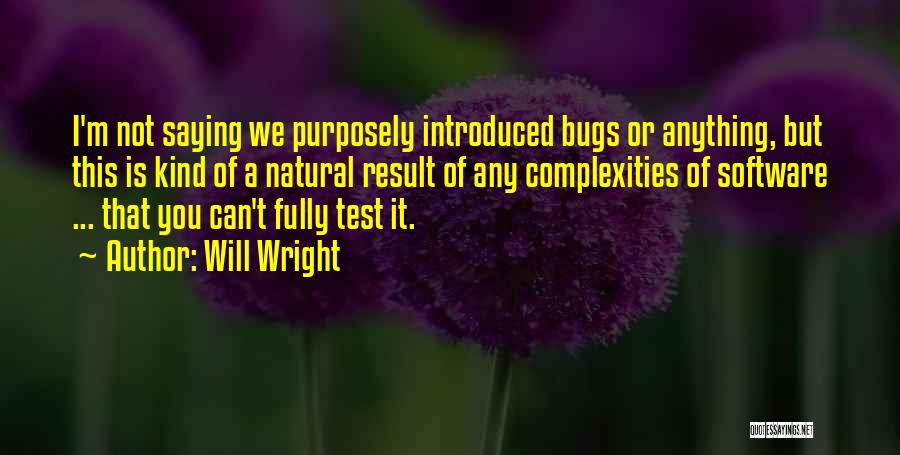 Will Wright Quotes: I'm Not Saying We Purposely Introduced Bugs Or Anything, But This Is Kind Of A Natural Result Of Any Complexities