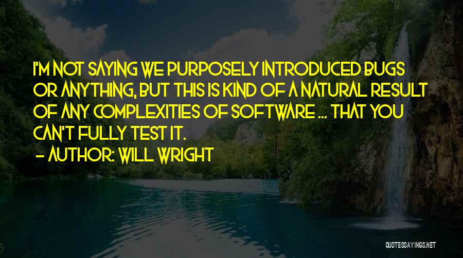 Will Wright Quotes: I'm Not Saying We Purposely Introduced Bugs Or Anything, But This Is Kind Of A Natural Result Of Any Complexities