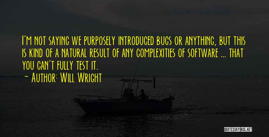 Will Wright Quotes: I'm Not Saying We Purposely Introduced Bugs Or Anything, But This Is Kind Of A Natural Result Of Any Complexities