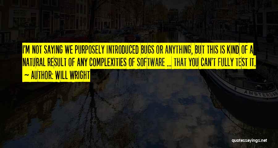 Will Wright Quotes: I'm Not Saying We Purposely Introduced Bugs Or Anything, But This Is Kind Of A Natural Result Of Any Complexities