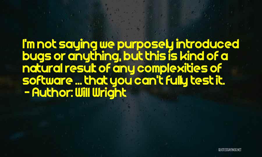 Will Wright Quotes: I'm Not Saying We Purposely Introduced Bugs Or Anything, But This Is Kind Of A Natural Result Of Any Complexities
