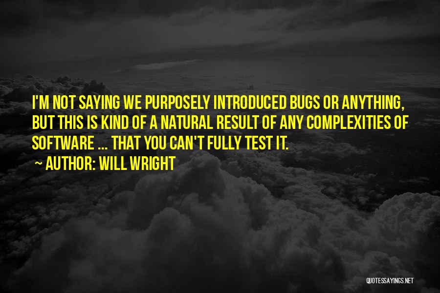 Will Wright Quotes: I'm Not Saying We Purposely Introduced Bugs Or Anything, But This Is Kind Of A Natural Result Of Any Complexities