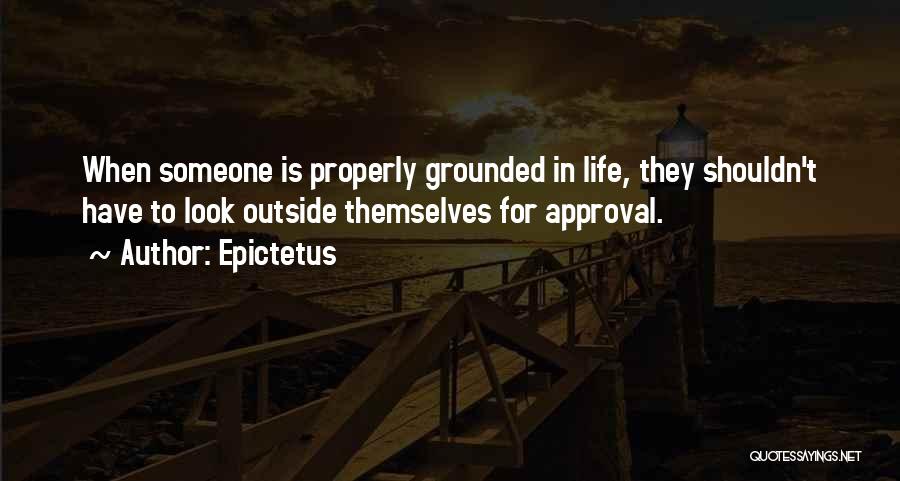 Epictetus Quotes: When Someone Is Properly Grounded In Life, They Shouldn't Have To Look Outside Themselves For Approval.