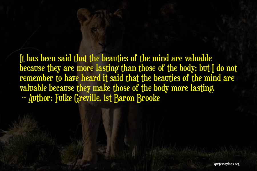 Fulke Greville, 1st Baron Brooke Quotes: It Has Been Said That The Beauties Of The Mind Are Valuable Because They Are More Lasting Than Those Of