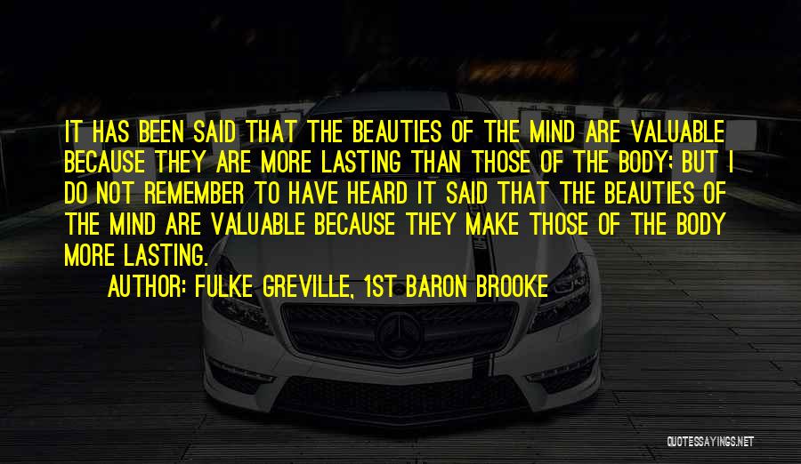 Fulke Greville, 1st Baron Brooke Quotes: It Has Been Said That The Beauties Of The Mind Are Valuable Because They Are More Lasting Than Those Of