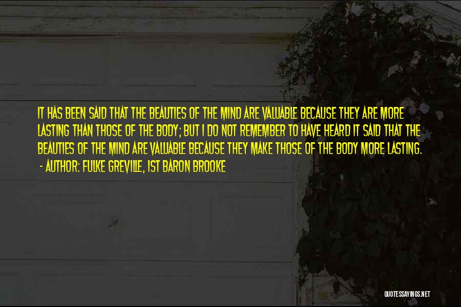 Fulke Greville, 1st Baron Brooke Quotes: It Has Been Said That The Beauties Of The Mind Are Valuable Because They Are More Lasting Than Those Of