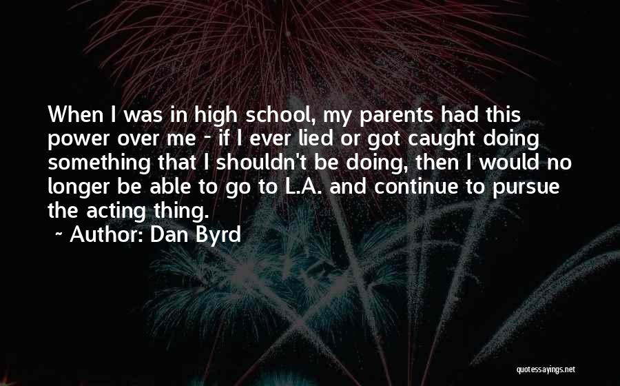 Dan Byrd Quotes: When I Was In High School, My Parents Had This Power Over Me - If I Ever Lied Or Got