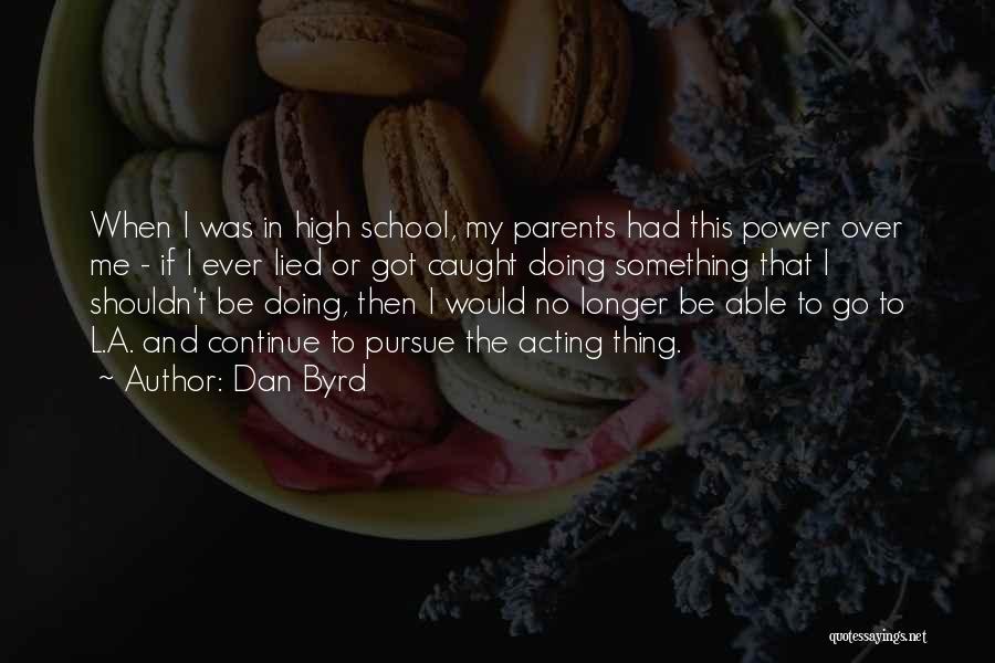 Dan Byrd Quotes: When I Was In High School, My Parents Had This Power Over Me - If I Ever Lied Or Got