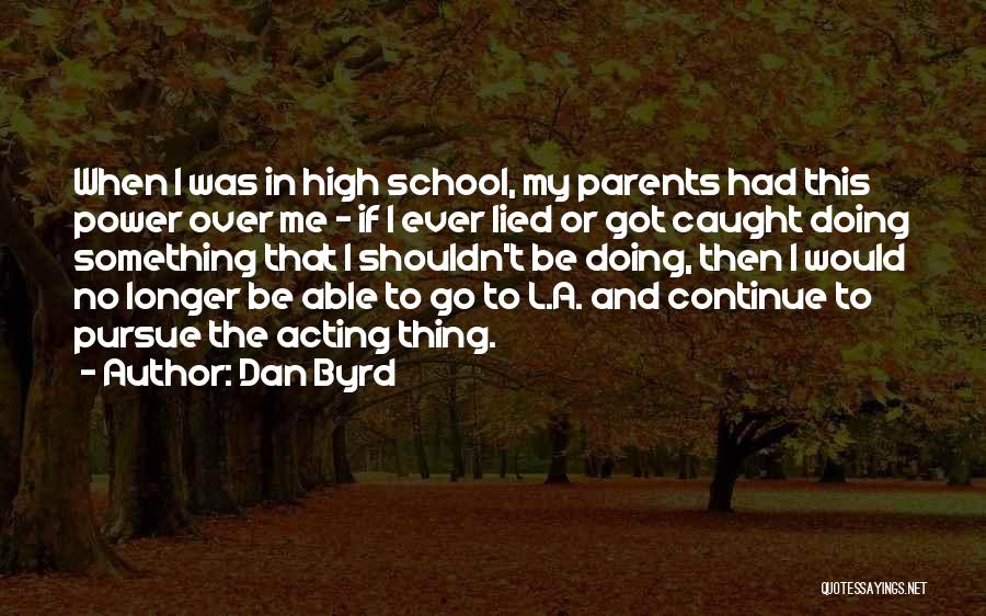 Dan Byrd Quotes: When I Was In High School, My Parents Had This Power Over Me - If I Ever Lied Or Got