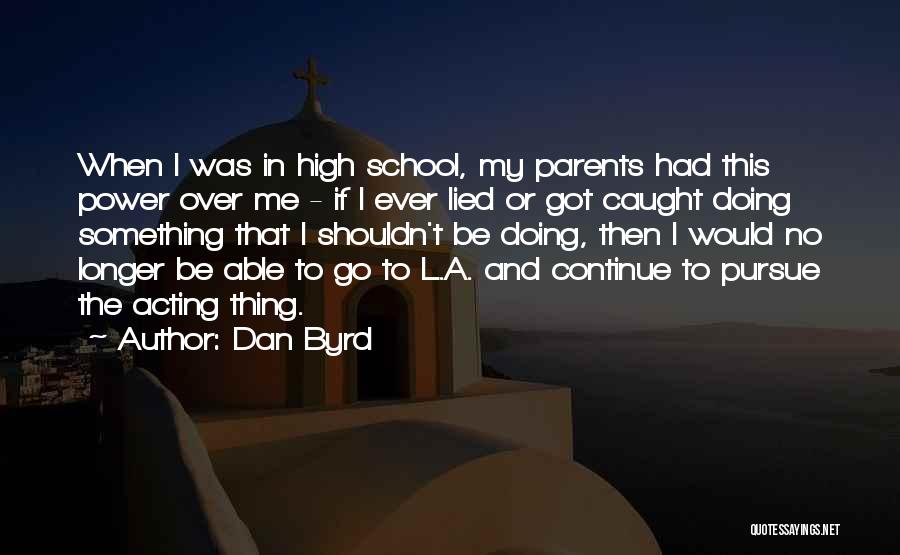 Dan Byrd Quotes: When I Was In High School, My Parents Had This Power Over Me - If I Ever Lied Or Got