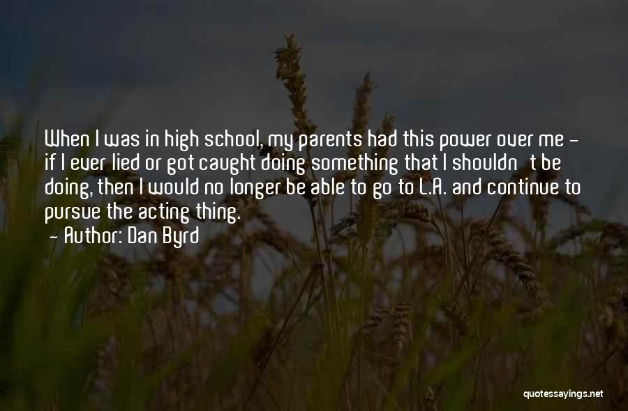 Dan Byrd Quotes: When I Was In High School, My Parents Had This Power Over Me - If I Ever Lied Or Got