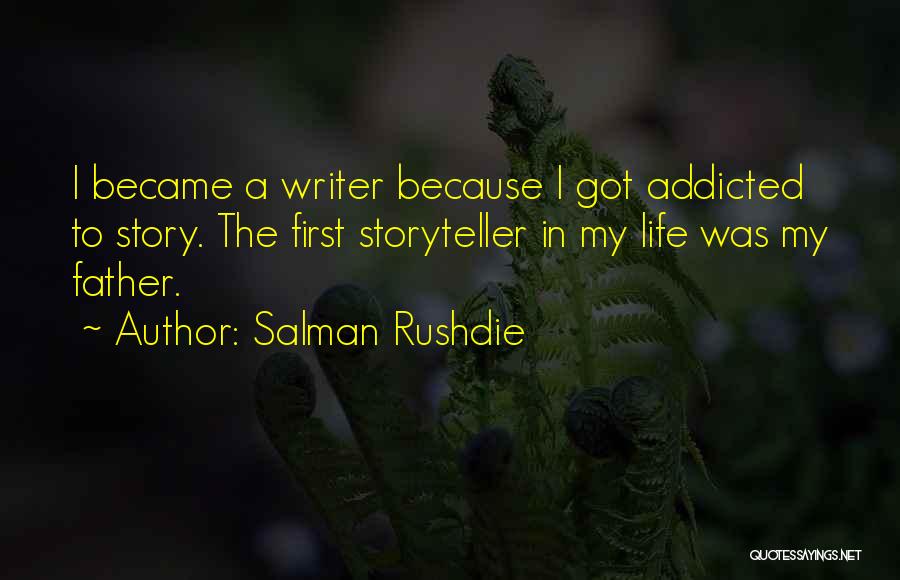 Salman Rushdie Quotes: I Became A Writer Because I Got Addicted To Story. The First Storyteller In My Life Was My Father.