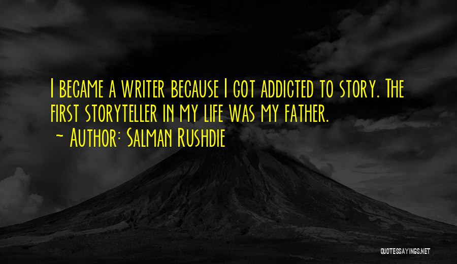 Salman Rushdie Quotes: I Became A Writer Because I Got Addicted To Story. The First Storyteller In My Life Was My Father.