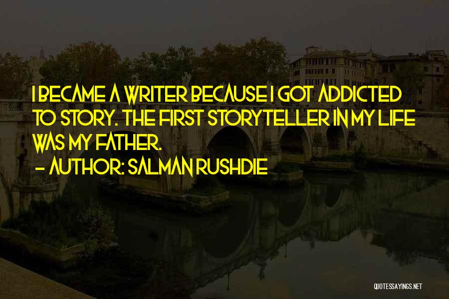 Salman Rushdie Quotes: I Became A Writer Because I Got Addicted To Story. The First Storyteller In My Life Was My Father.