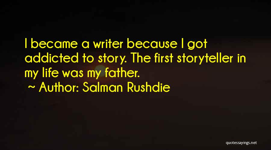 Salman Rushdie Quotes: I Became A Writer Because I Got Addicted To Story. The First Storyteller In My Life Was My Father.