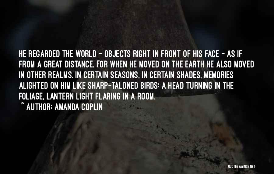 Amanda Coplin Quotes: He Regarded The World - Objects Right In Front Of His Face - As If From A Great Distance. For