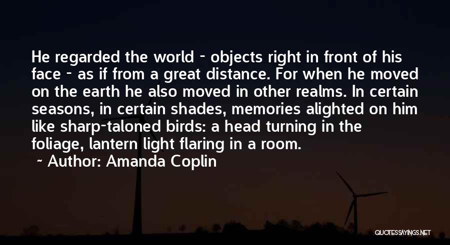 Amanda Coplin Quotes: He Regarded The World - Objects Right In Front Of His Face - As If From A Great Distance. For