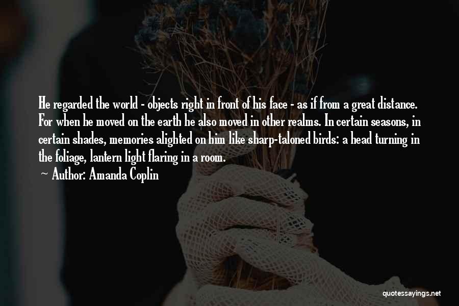 Amanda Coplin Quotes: He Regarded The World - Objects Right In Front Of His Face - As If From A Great Distance. For