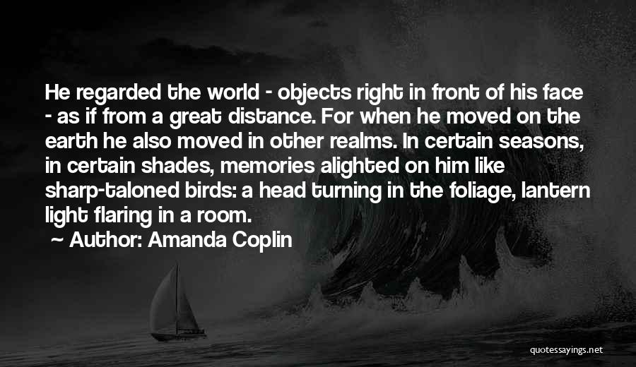 Amanda Coplin Quotes: He Regarded The World - Objects Right In Front Of His Face - As If From A Great Distance. For