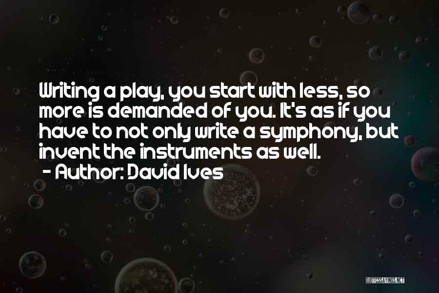 David Ives Quotes: Writing A Play, You Start With Less, So More Is Demanded Of You. It's As If You Have To Not
