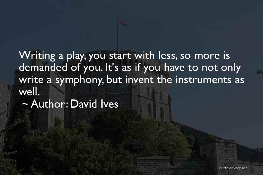 David Ives Quotes: Writing A Play, You Start With Less, So More Is Demanded Of You. It's As If You Have To Not