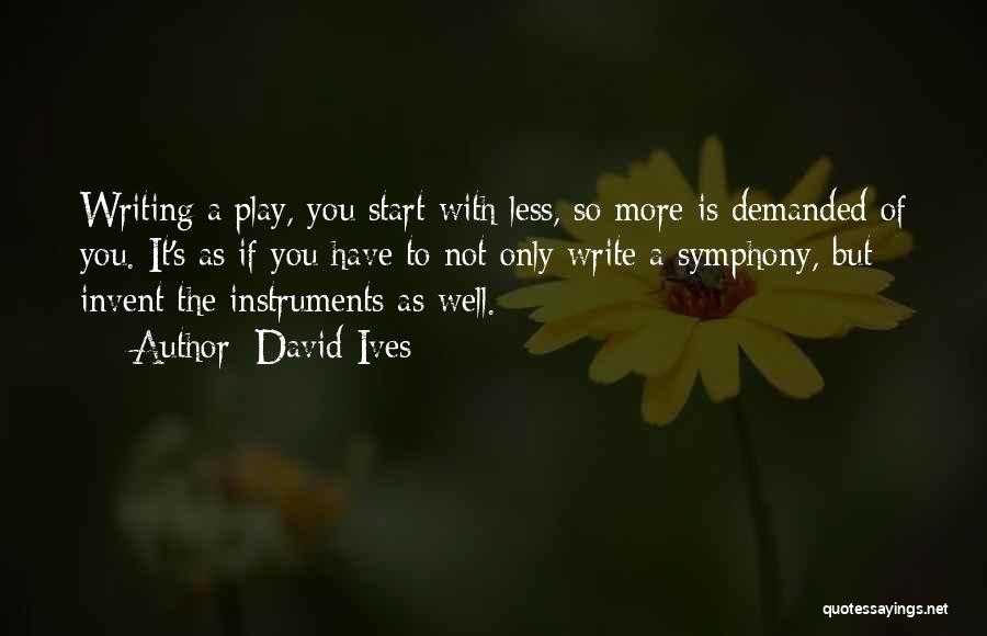 David Ives Quotes: Writing A Play, You Start With Less, So More Is Demanded Of You. It's As If You Have To Not