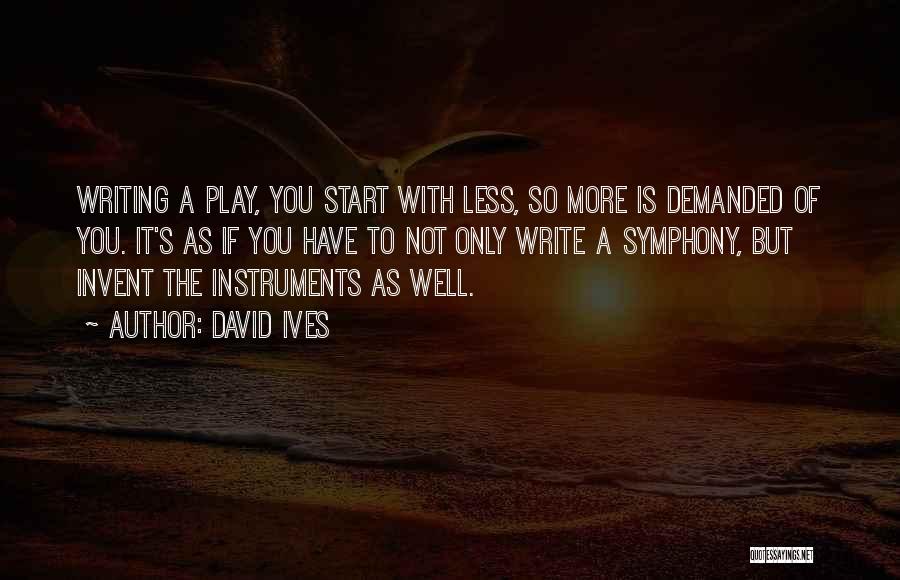 David Ives Quotes: Writing A Play, You Start With Less, So More Is Demanded Of You. It's As If You Have To Not