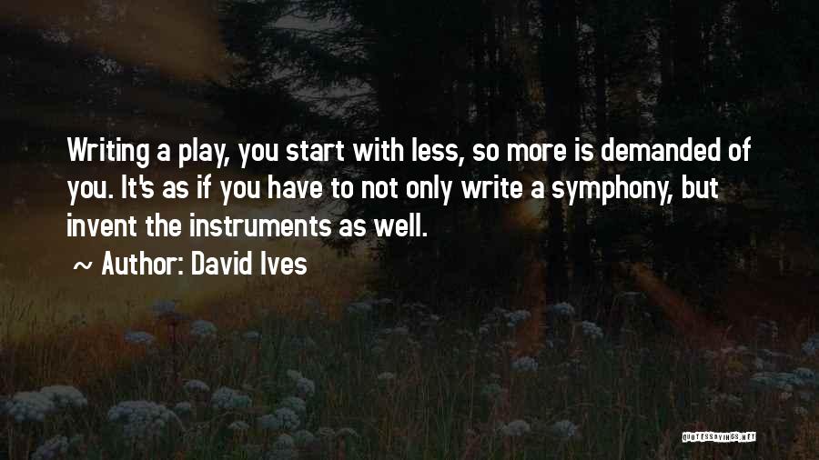 David Ives Quotes: Writing A Play, You Start With Less, So More Is Demanded Of You. It's As If You Have To Not