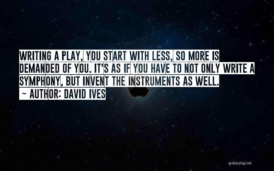 David Ives Quotes: Writing A Play, You Start With Less, So More Is Demanded Of You. It's As If You Have To Not