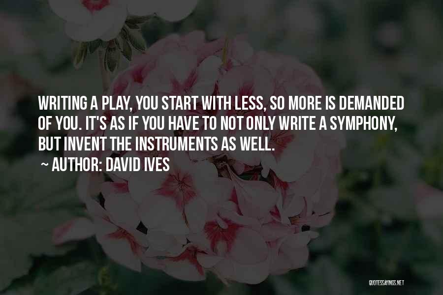 David Ives Quotes: Writing A Play, You Start With Less, So More Is Demanded Of You. It's As If You Have To Not