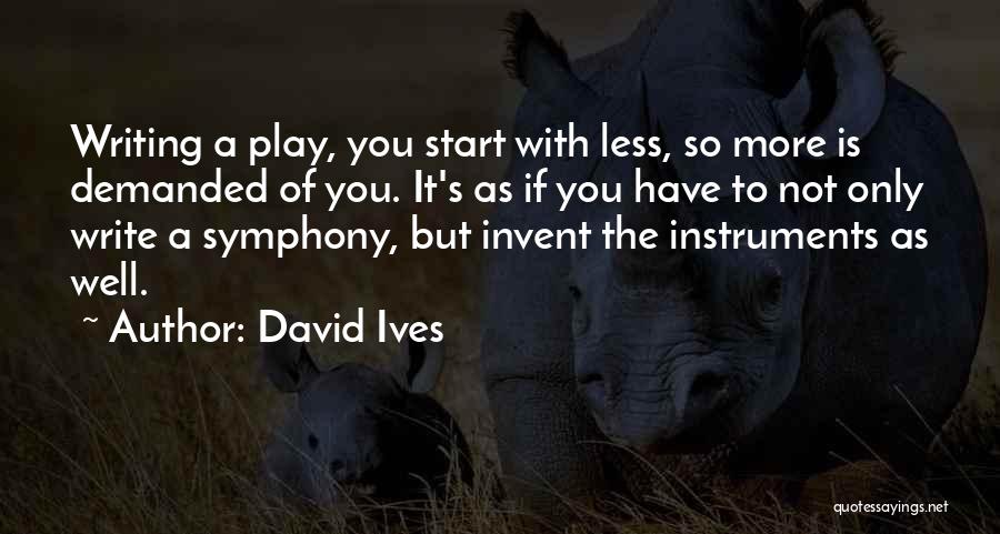 David Ives Quotes: Writing A Play, You Start With Less, So More Is Demanded Of You. It's As If You Have To Not