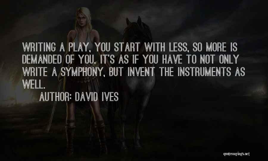 David Ives Quotes: Writing A Play, You Start With Less, So More Is Demanded Of You. It's As If You Have To Not