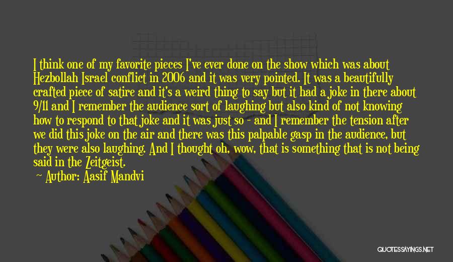 Aasif Mandvi Quotes: I Think One Of My Favorite Pieces I've Ever Done On The Show Which Was About Hezbollah Israel Conflict In