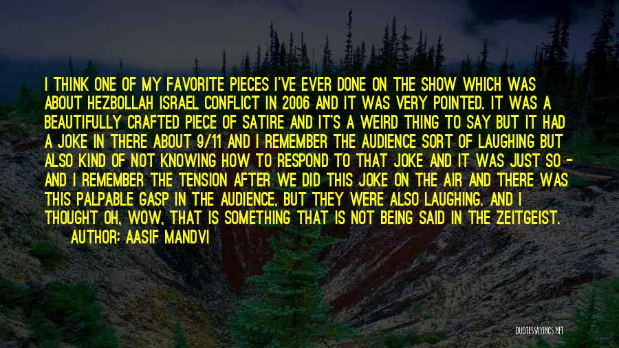Aasif Mandvi Quotes: I Think One Of My Favorite Pieces I've Ever Done On The Show Which Was About Hezbollah Israel Conflict In