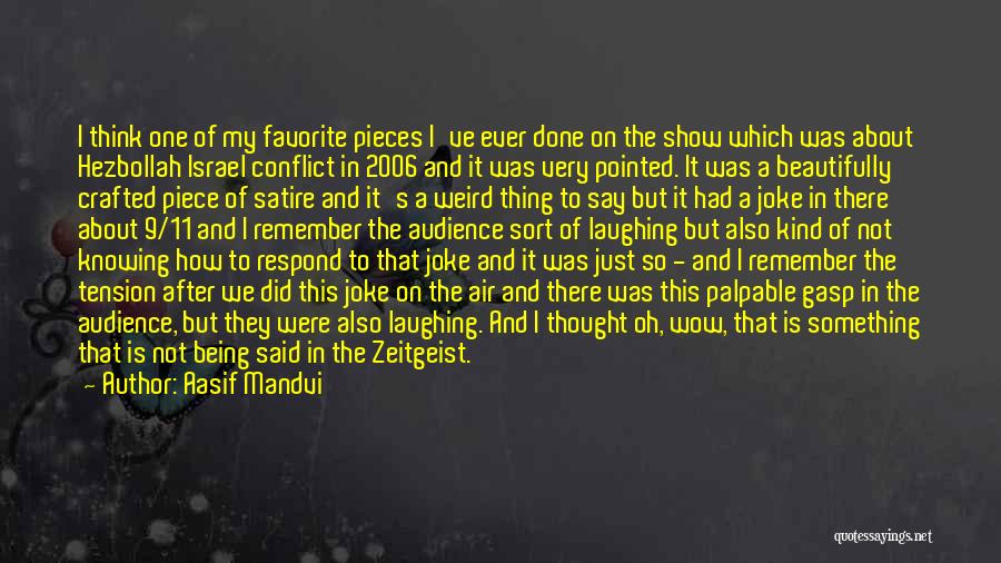 Aasif Mandvi Quotes: I Think One Of My Favorite Pieces I've Ever Done On The Show Which Was About Hezbollah Israel Conflict In