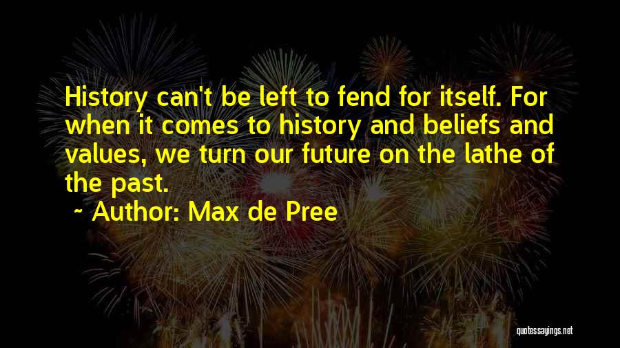Max De Pree Quotes: History Can't Be Left To Fend For Itself. For When It Comes To History And Beliefs And Values, We Turn