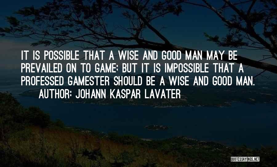 Johann Kaspar Lavater Quotes: It Is Possible That A Wise And Good Man May Be Prevailed On To Game; But It Is Impossible That