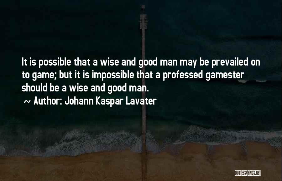 Johann Kaspar Lavater Quotes: It Is Possible That A Wise And Good Man May Be Prevailed On To Game; But It Is Impossible That