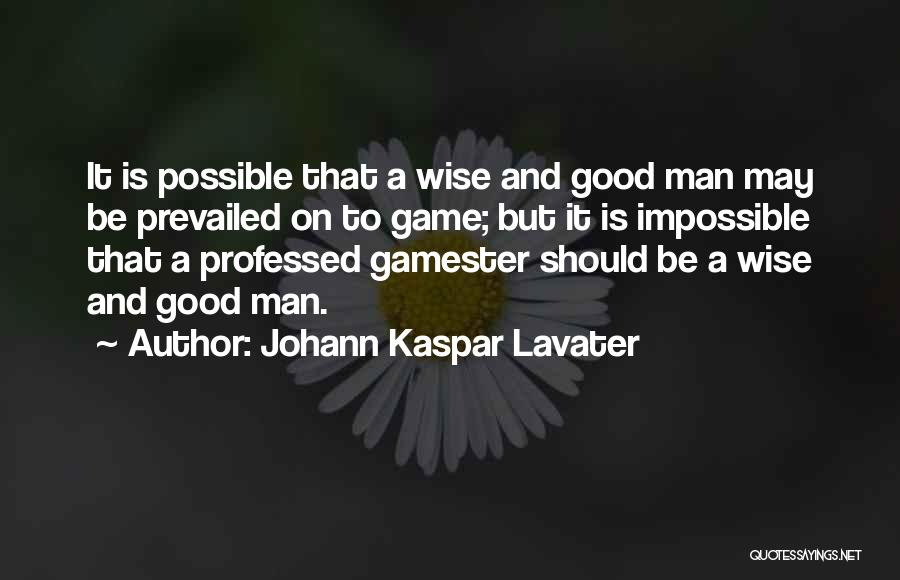 Johann Kaspar Lavater Quotes: It Is Possible That A Wise And Good Man May Be Prevailed On To Game; But It Is Impossible That