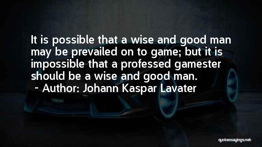 Johann Kaspar Lavater Quotes: It Is Possible That A Wise And Good Man May Be Prevailed On To Game; But It Is Impossible That