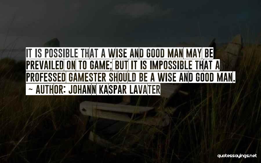 Johann Kaspar Lavater Quotes: It Is Possible That A Wise And Good Man May Be Prevailed On To Game; But It Is Impossible That