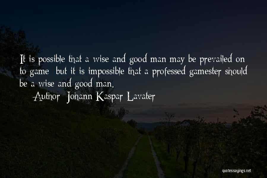 Johann Kaspar Lavater Quotes: It Is Possible That A Wise And Good Man May Be Prevailed On To Game; But It Is Impossible That